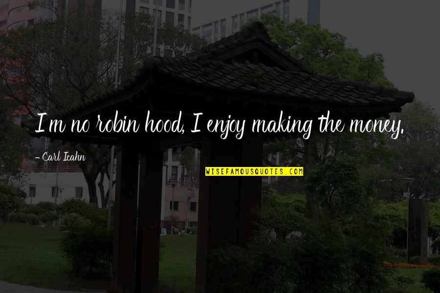 Making Quotes By Carl Icahn: I'm no robin hood, I enjoy making the Making Quotes By Carl Icahn: I'm no robin hood, I enjoy making the