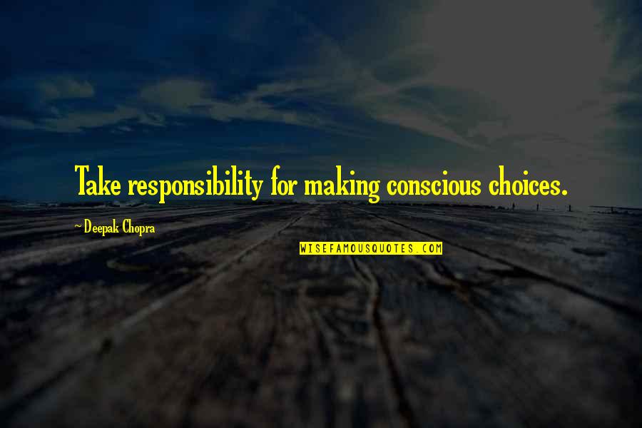Making Quotes By Deepak Chopra: Take responsibility for making conscious choices.