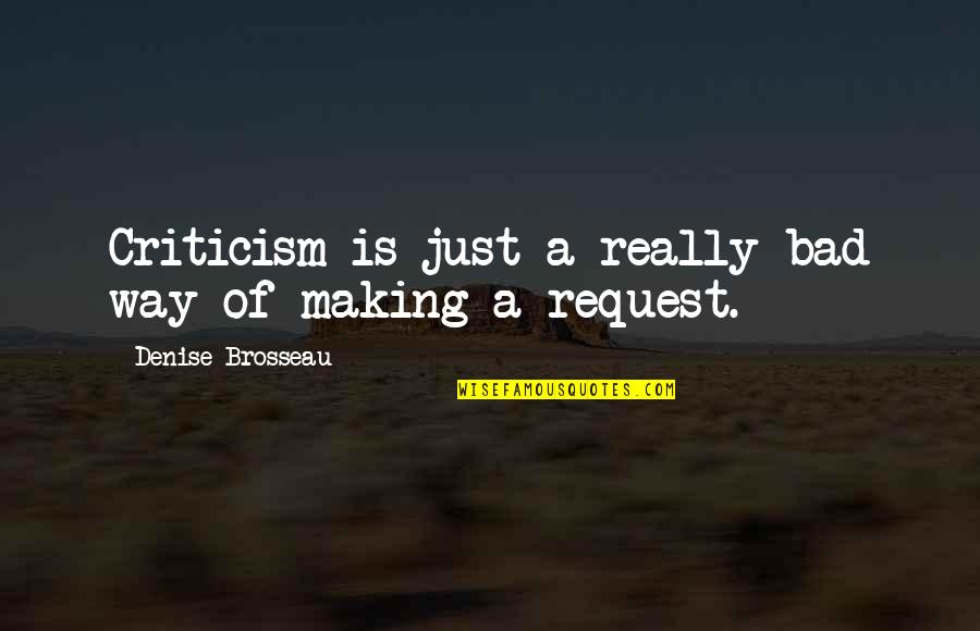 Making Quotes By Denise Brosseau: Criticism is just a really bad way of Making Quotes By Denise Brosseau: Criticism is just a really bad way of
