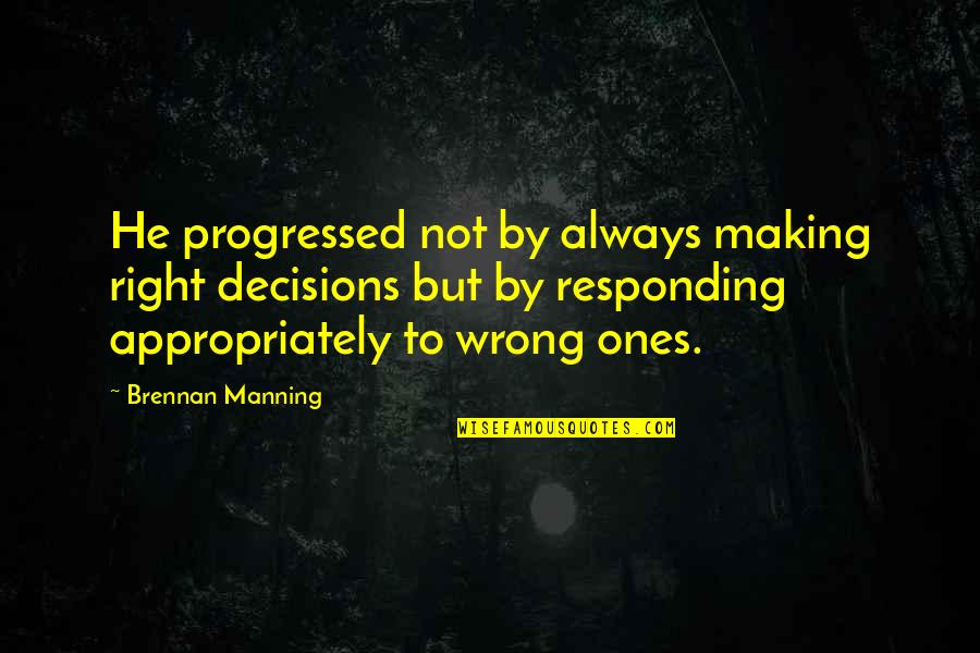 Making Right And Wrong Decisions Quotes By Brennan Manning: He progressed not by always making right decisions