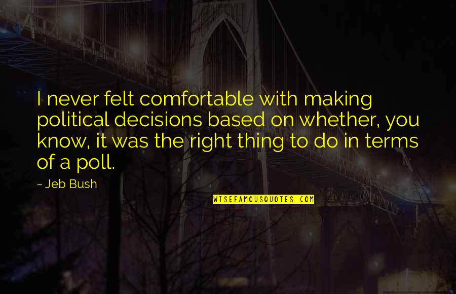 Making Right Decisions Quotes By Jeb Bush: I never felt comfortable with making political decisions