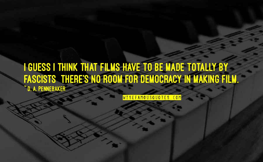 Making Room Quotes By D. A. Pennebaker: I guess I think that films have to Making Room Quotes By D. A. Pennebaker: I guess I think that films have to