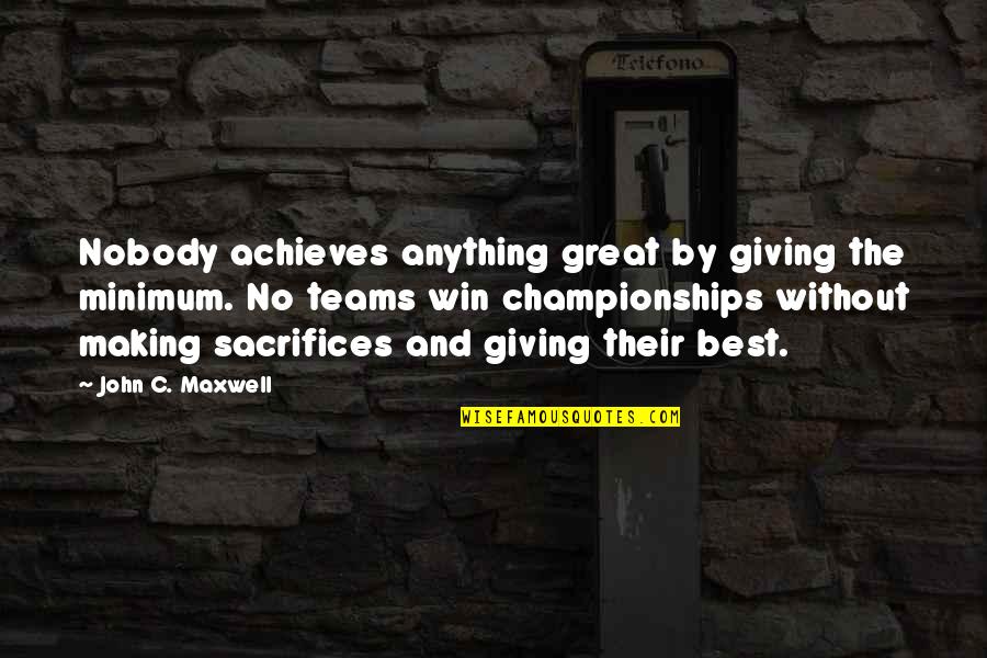 Making Sacrifices Quotes By John C. Maxwell: Nobody achieves anything great by giving the minimum.