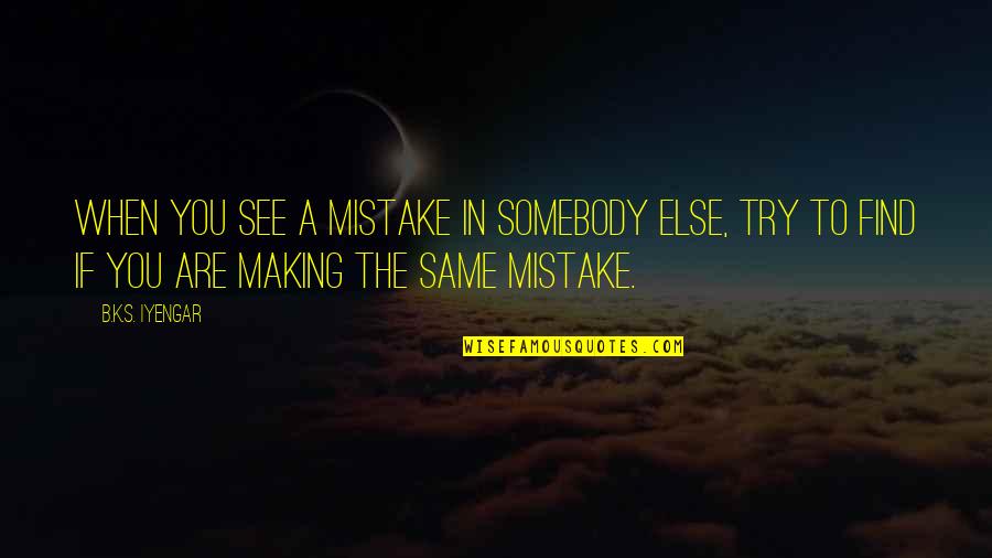 Making Same Mistake Quotes By B.K.S. Iyengar: When you see a mistake in somebody else,