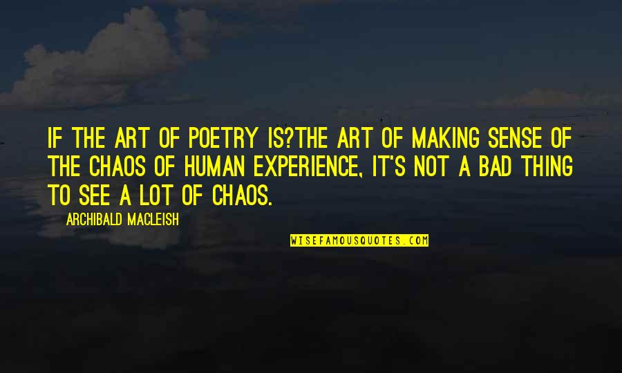 Making Sense Of Chaos Quotes By Archibald MacLeish: If the art of poetry is?the art of