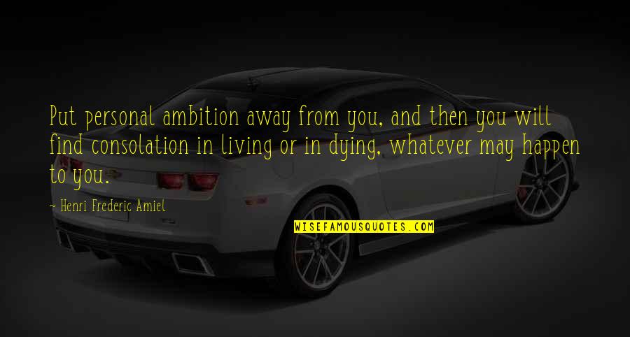Making Sense Of Death Quotes By Henri Frederic Amiel: Put personal ambition away from you, and then