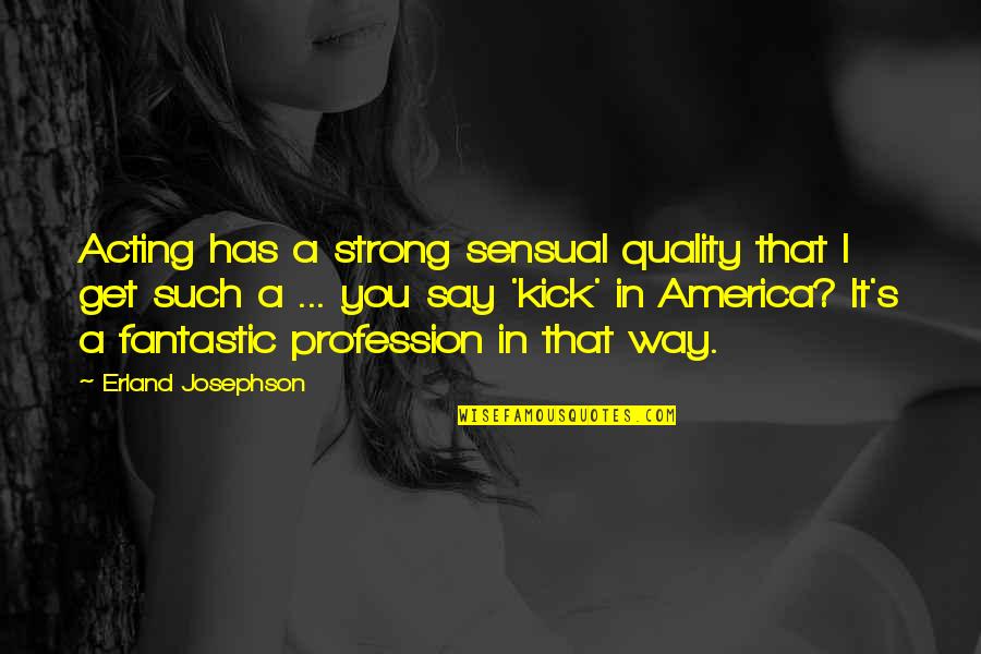 Making Sense Of Tragedy Quotes By Erland Josephson: Acting has a strong sensual quality that I