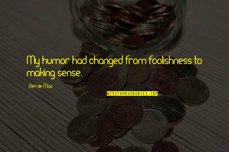 Making Sense Quotes By Bernie Mac: My humor had changed from foolishness to making
