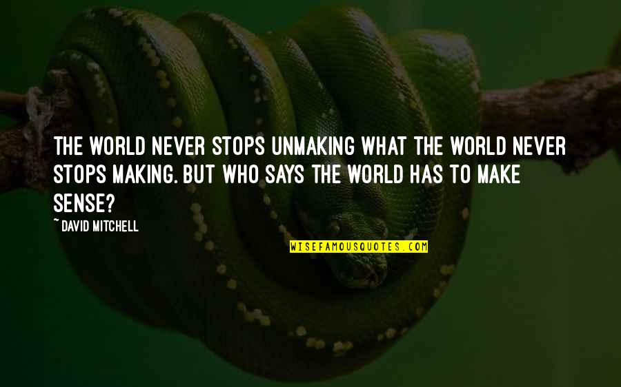 Making Sense Quotes By David Mitchell: The world never stops unmaking what the world Making Sense Quotes By David Mitchell: The world never stops unmaking what the world
