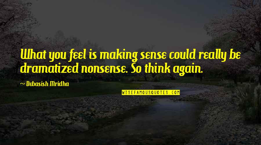 Making Sense Quotes By Debasish Mridha: What you feel is making sense could really Making Sense Quotes By Debasish Mridha: What you feel is making sense could really
