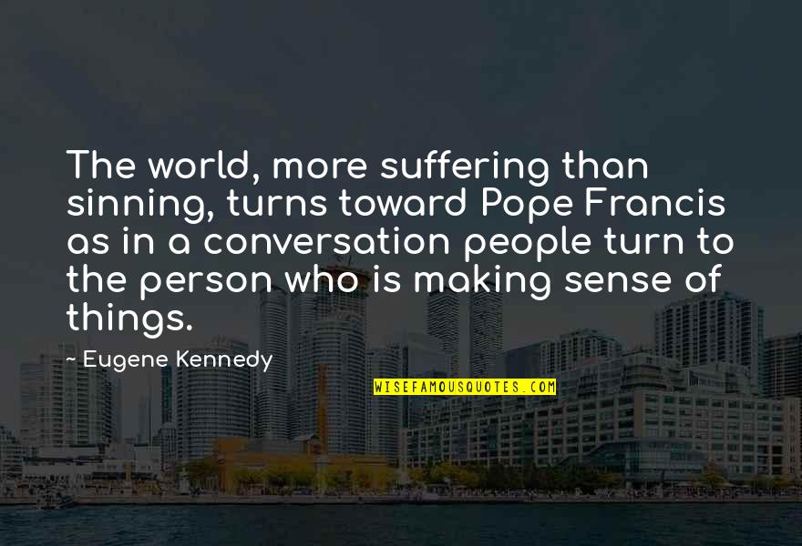 Making Sense Quotes By Eugene Kennedy: The world, more suffering than sinning, turns toward Making Sense Quotes By Eugene Kennedy: The world, more suffering than sinning, turns toward