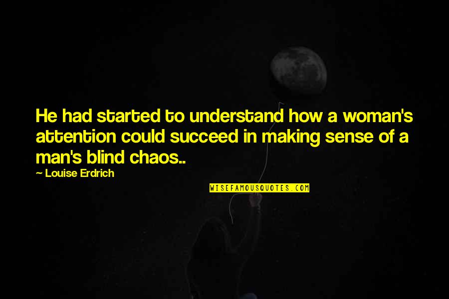 Making Sense Quotes By Louise Erdrich: He had started to understand how a woman's Making Sense Quotes By Louise Erdrich: He had started to understand how a woman's