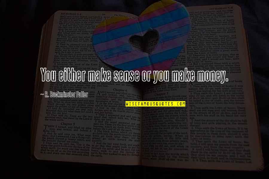 Making Sense Quotes By R. Buckminster Fuller: You either make sense or you make money. Making Sense Quotes By R. Buckminster Fuller: You either make sense or you make money.