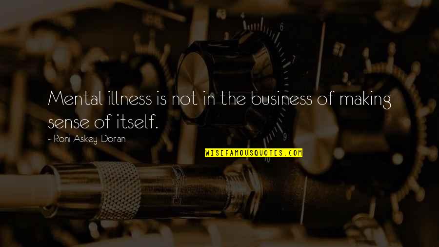 Making Sense Quotes By Roni Askey-Doran: Mental illness is not in the business of Making Sense Quotes By Roni Askey-Doran: Mental illness is not in the business of