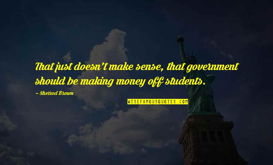 Making Sense Quotes By Sherrod Brown: That just doesn't make sense, that government should