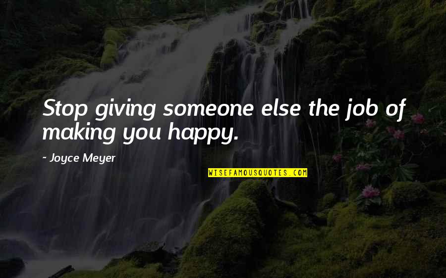 Making Someone Else Happy Quotes By Joyce Meyer: Stop giving someone else the job of making