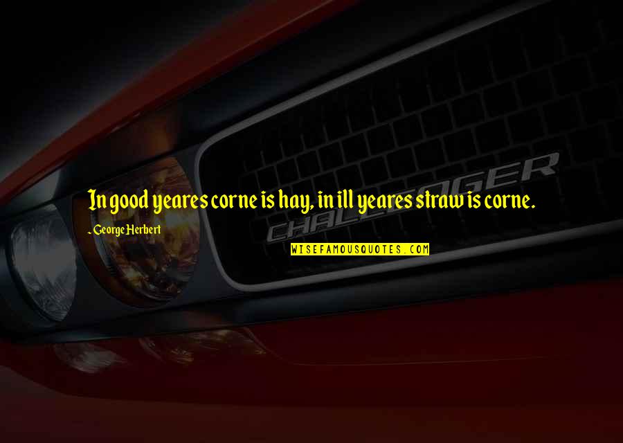 Making Someone Else Smile Quotes By George Herbert: In good yeares corne is hay, in ill