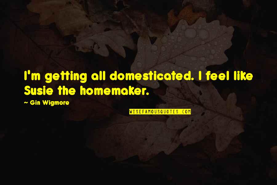 Making Someone Feel Bad Quotes By Gin Wigmore: I'm getting all domesticated. I feel like Susie