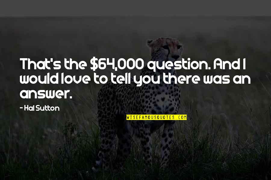 Making Someone Feel Inferior Quotes By Hal Sutton: That's the $64,000 question. And I would love