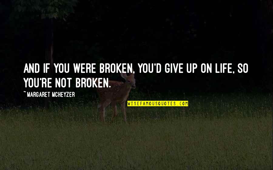 Making Someone Feel Small Quotes By Margaret McHeyzer: And if you were broken, you'd give up Making Someone Feel Small Quotes By Margaret McHeyzer: And if you were broken, you'd give up