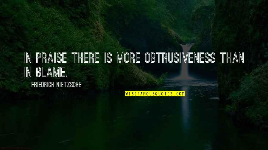 Making Someone Feel Unimportant Quotes By Friedrich Nietzsche: In praise there is more obtrusiveness than in