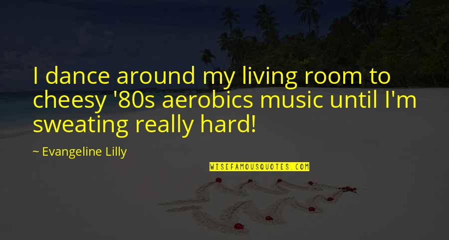 Making Someone Sad Quotes By Evangeline Lilly: I dance around my living room to cheesy Making Someone Sad Quotes By Evangeline Lilly: I dance around my living room to cheesy