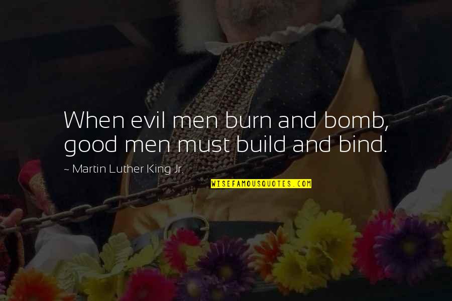 Making Someone Smile Quotes By Martin Luther King Jr.: When evil men burn and bomb, good men Making Someone Smile Quotes By Martin Luther King Jr.: When evil men burn and bomb, good men