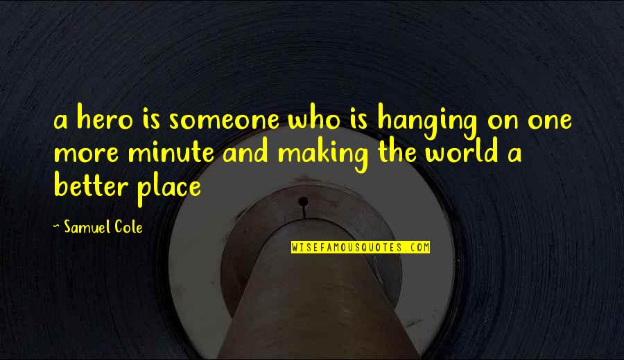 Making Someone Your World Quotes By Samuel Cole: a hero is someone who is hanging on