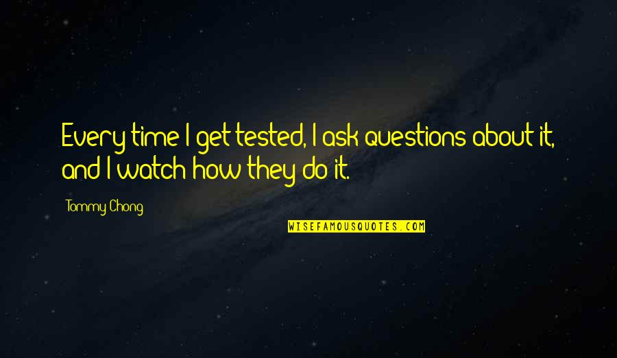 Making Someone's Life Miserable Quotes By Tommy Chong: Every time I get tested, I ask questions