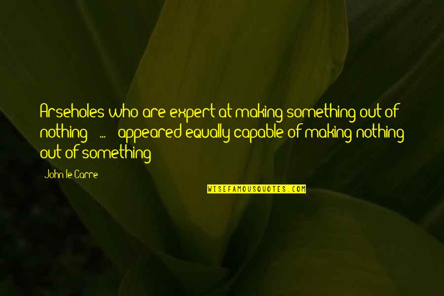 Making Something From Nothing Quotes By John Le Carre: Arseholes who are expert at making something out
