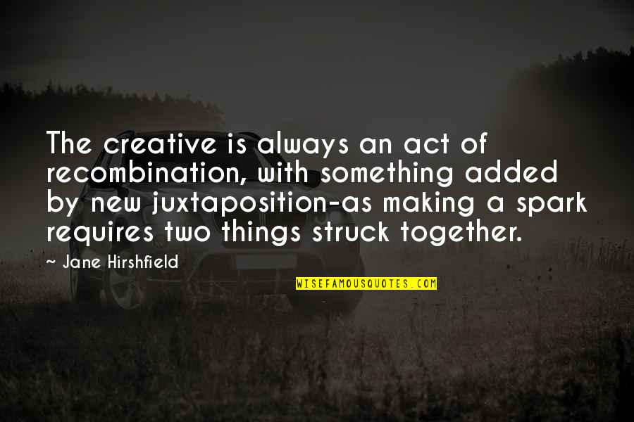 Making Something New Quotes By Jane Hirshfield: The creative is always an act of recombination,