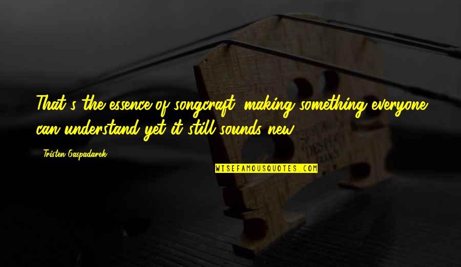 Making Something New Quotes By Tristen Gaspadarek: That's the essence of songcraft: making something everyone