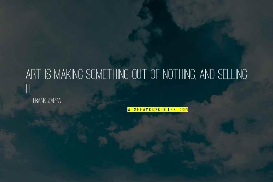 Making Something Out Of Nothing Quotes By Frank Zappa: Art is making something out of nothing, and