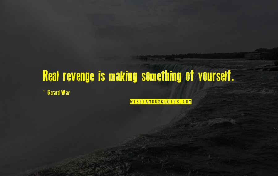 Making Something Out Of Yourself Quotes By Gerard Way: Real revenge is making something of yourself.