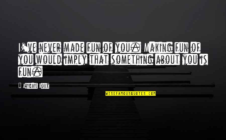 Making Something Quotes By Abigail Roux: I've never made fun of you. Making fun