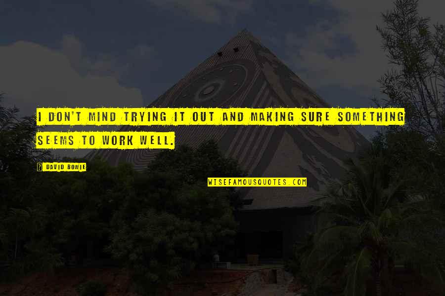 Making Something Quotes By David Bowie: I don't mind trying it out and making