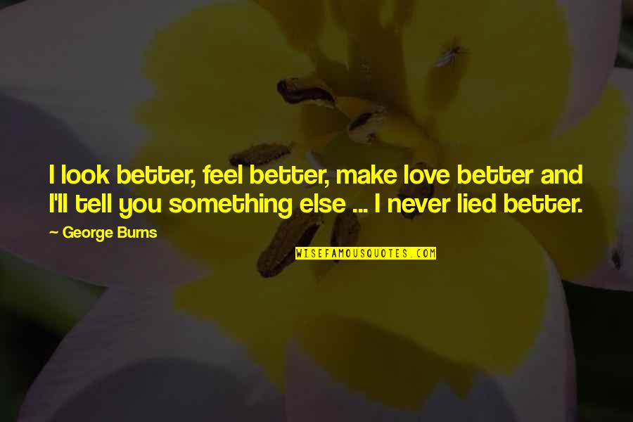 Making Something Quotes By George Burns: I look better, feel better, make love better