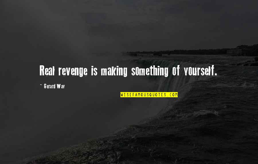 Making Something Quotes By Gerard Way: Real revenge is making something of yourself.