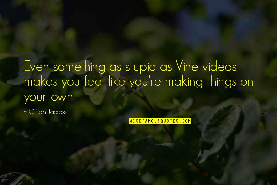 Making Something Quotes By Gillian Jacobs: Even something as stupid as Vine videos makes