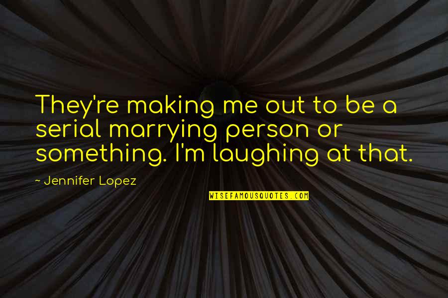 Making Something Quotes By Jennifer Lopez: They're making me out to be a serial