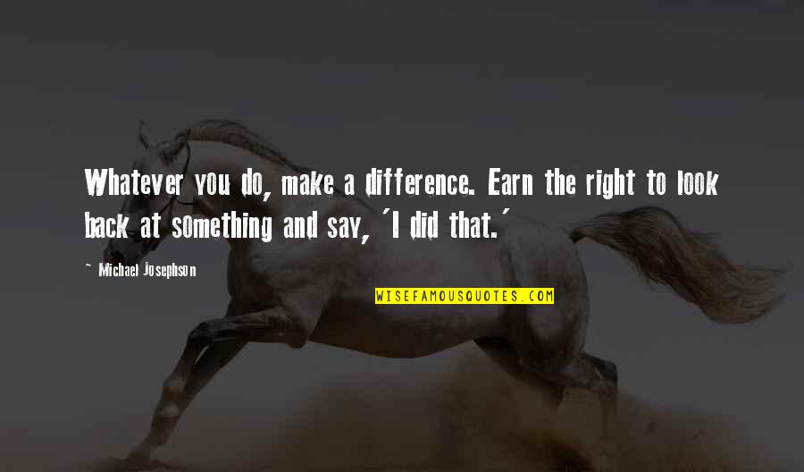 Making Something Quotes By Michael Josephson: Whatever you do, make a difference. Earn the