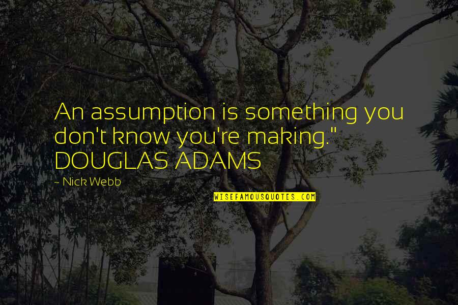 Making Something Quotes By Nick Webb: An assumption is something you don't know you're