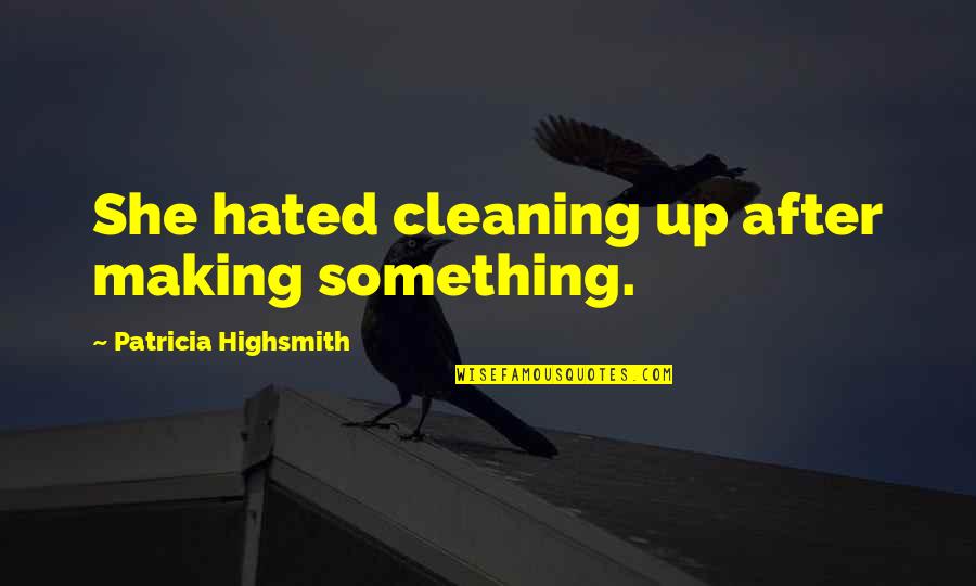 Making Something Quotes By Patricia Highsmith: She hated cleaning up after making something.