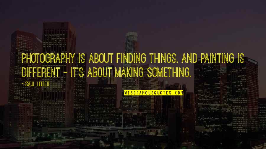 Making Something Quotes By Saul Leiter: Photography is about finding things. And painting is
