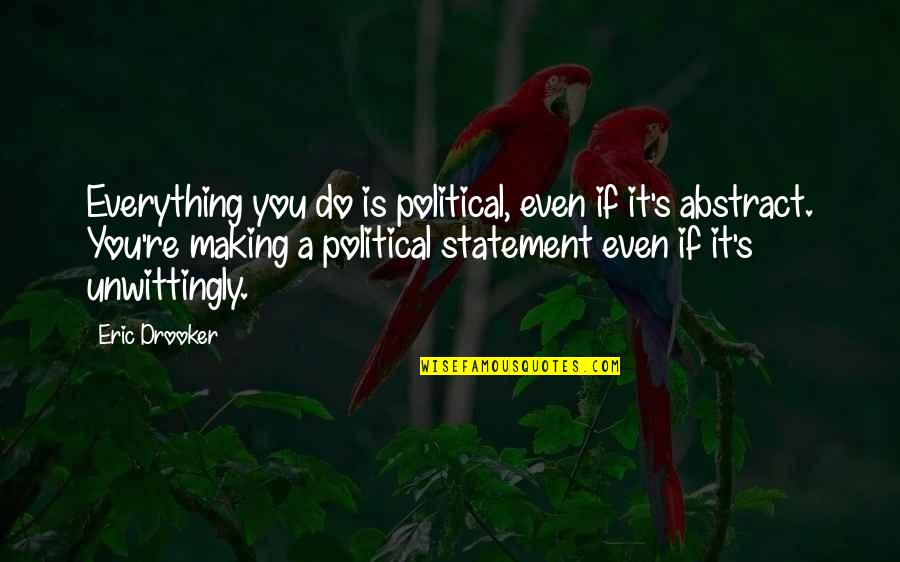 Making Statements Quotes By Eric Drooker: Everything you do is political, even if it's