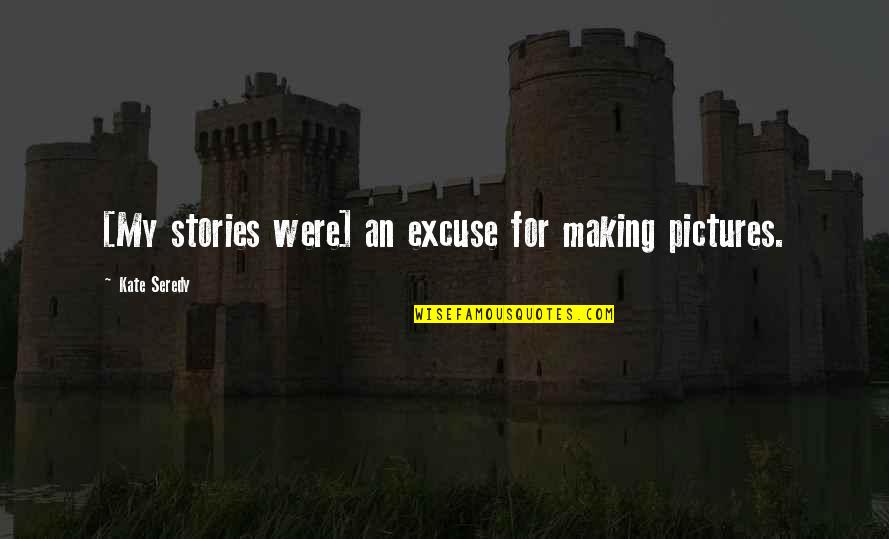 Making Stories Quotes By Kate Seredy: [My stories were] an excuse for making pictures.