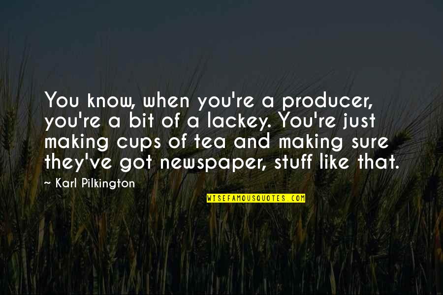 Making Tea Quotes By Karl Pilkington: You know, when you're a producer, you're a Making Tea Quotes By Karl Pilkington: You know, when you're a producer, you're a