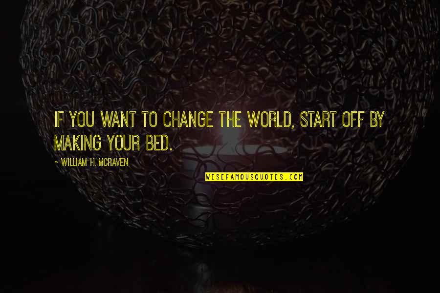 Making The Bed Quotes By William H. McRaven: If you want to change the world, start Making The Bed Quotes By William H. McRaven: If you want to change the world, start