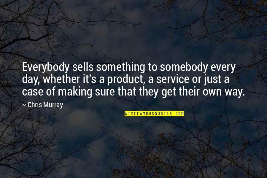 Making The Best Of Every Day Quotes By Chris Murray: Everybody sells something to somebody every day, whether Making The Best Of Every Day Quotes By Chris Murray: Everybody sells something to somebody every day, whether