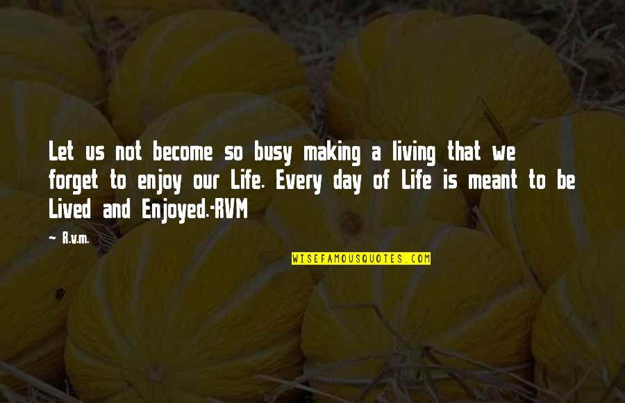 Making The Best Of Every Day Quotes By R.v.m.: Let us not become so busy making a Making The Best Of Every Day Quotes By R.v.m.: Let us not become so busy making a